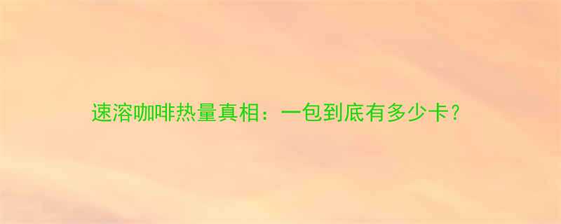 速溶咖啡热量真相一包到底有多少卡-第1张图片-ZBLOG