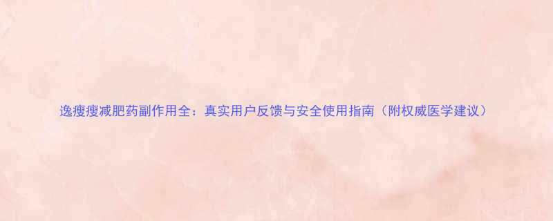逸瘦瘦减肥药副作用全真实用户反馈与安全使用指南附权威医学建议-第3张图片-ZBLOG