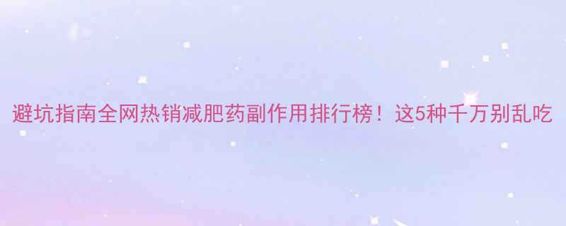 避坑指南全网热销减肥药副作用排行榜！这5种千万别乱吃-第1张图片-ZBLOG