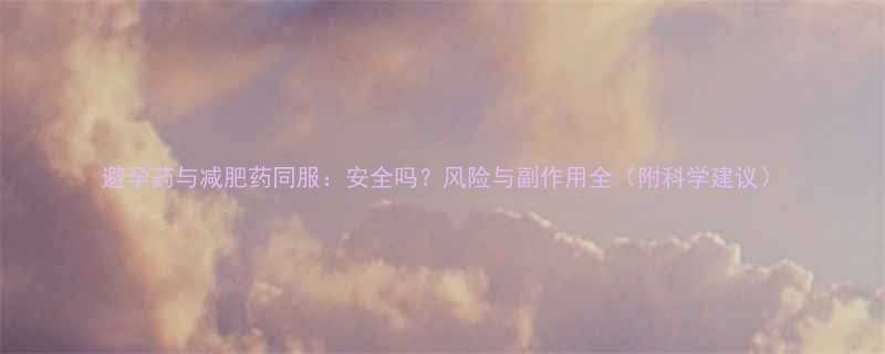 避孕药与减肥药同服安全吗风险与副作用全附科学建议-第3张图片-ZBLOG