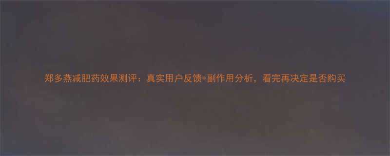 郑多燕减肥药效果测评真实用户反馈副作用分析看完再决定是否购买-第1张图片-ZBLOG