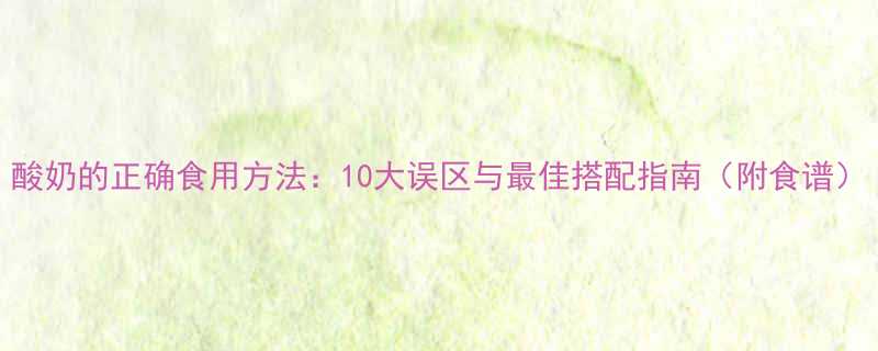 酸奶的正确食用方法10大误区与最佳搭配指南附食谱-第2张图片-ZBLOG