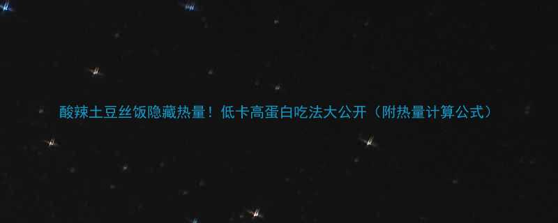 酸辣土豆丝饭隐藏热量低卡高蛋白吃法大公开附热量计算公式-第1张图片-ZBLOG