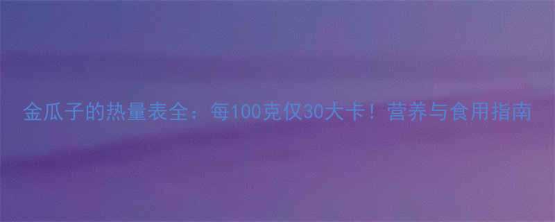 金瓜子的热量表全每100克仅30大卡营养与食用指南-第2张图片-ZBLOG