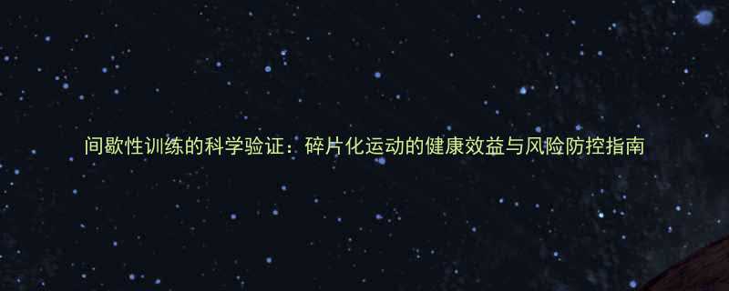 间歇性训练的科学验证碎片化运动的健康效益与风险防控指南-第1张图片-ZBLOG