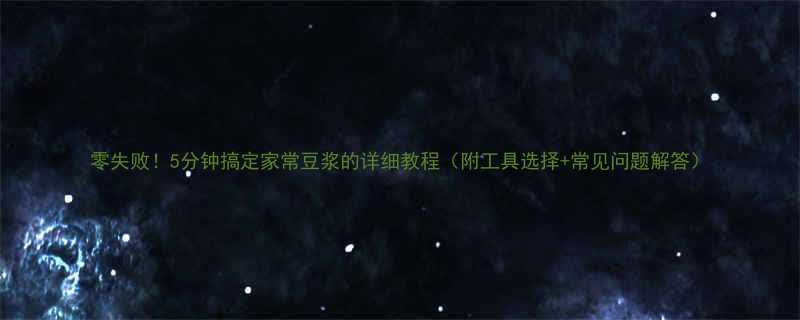 零失败5分钟搞定家常豆浆的详细教程附工具选择常见问题解答-第1张图片-ZBLOG