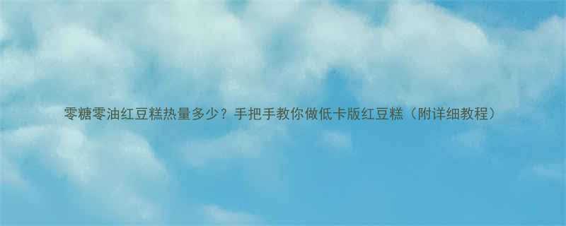 零糖零油红豆糕热量多少手把手教你做低卡版红豆糕附详细教程-第1张图片-ZBLOG