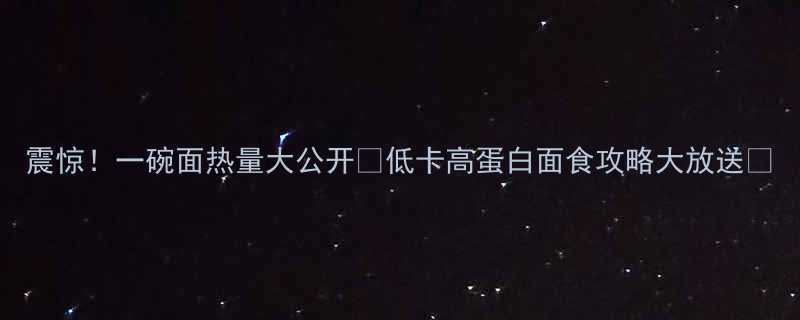 震惊一碗面热量大公开低卡高蛋白面食攻略大放送-第2张图片-ZBLOG