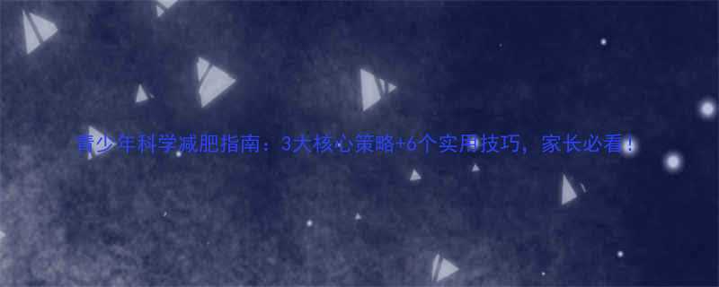 青少年科学减肥指南3大核心策略6个实用技巧家长必看-第3张图片-ZBLOG