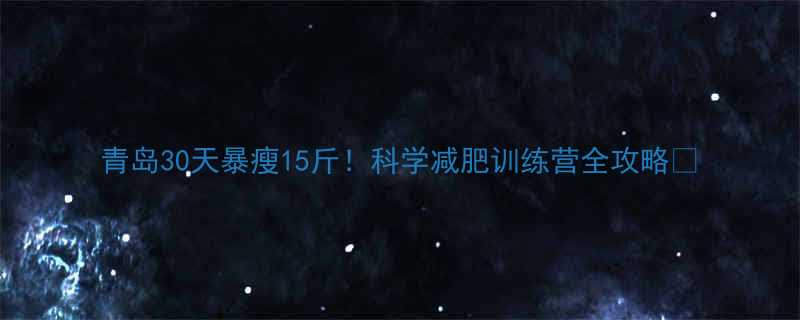 青岛30天暴瘦15斤科学减肥训练营全攻略-第1张图片-ZBLOG