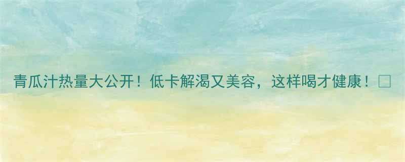 青瓜汁热量大公开低卡解渴又美容这样喝才健康-第1张图片-ZBLOG