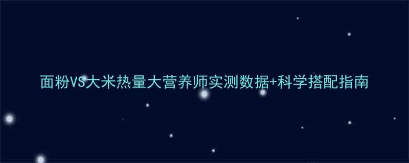 面粉VS大米热量大营养师实测数据+科学搭配指南-第1张图片-ZBLOG 面粉VS大米热量大营养师实测数据+科学搭配指南-第1张图片-ZBLOG