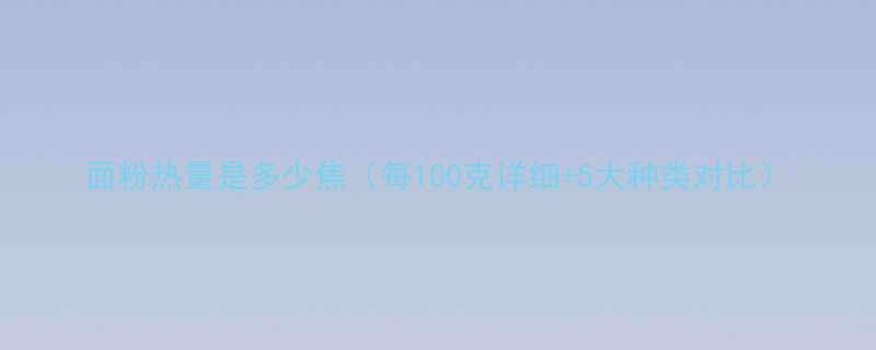 面粉热量是多少焦每100克详细5大种类对比-第1张图片-ZBLOG