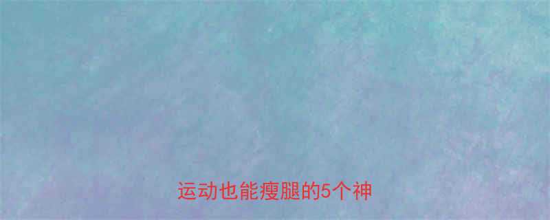 韩国爆红30天瘦腿攻略不运动也能瘦腿的5个神奇方法-第2张图片-ZBLOG