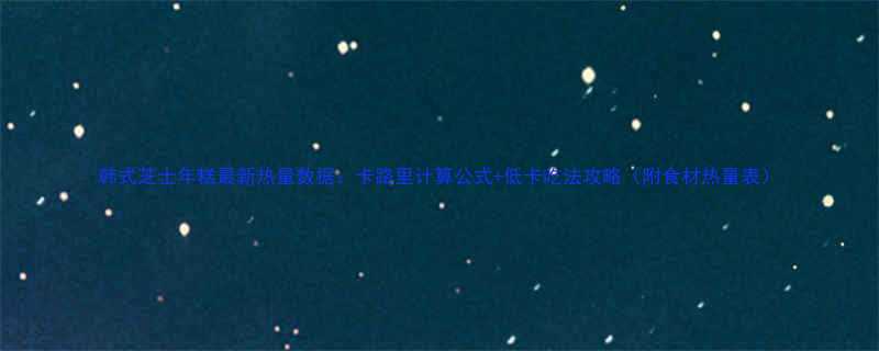 韩式芝士年糕最新热量数据卡路里计算公式低卡吃法攻略附食材热量表-第1张图片-ZBLOG