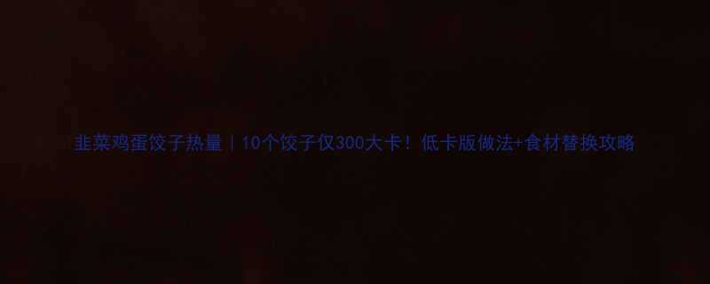 10个饺子仅300大卡！低卡版做法+食材替换攻略-第1张图片-ZBLOG