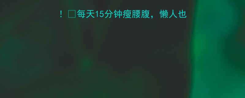 顽固小肚子30天逆袭！🔥每天15分钟瘦腰腹，懒人也能轻松见效（附对比图）-第2张图片-ZBLOG