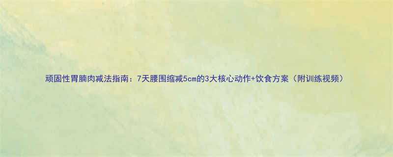 7天腰围缩减5cm的3大核心动作+饮食方案（附训练视频）-第1张图片-ZBLOG