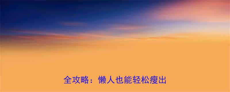 顽固赘肉克星7天腰腹臀瘦腿全攻略懒人也能轻松瘦出小蛮腰-第1张图片-ZBLOG