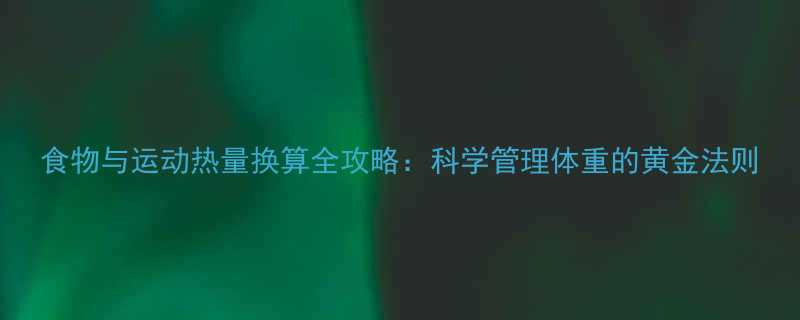 食物与运动热量换算全攻略科学管理体重的黄金法则-第2张图片-ZBLOG