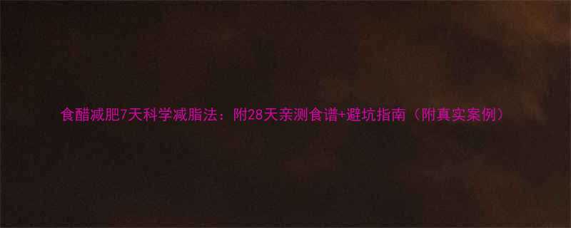 食醋减肥7天科学减脂法附28天亲测食谱避坑指南附真实案例-第1张图片-ZBLOG