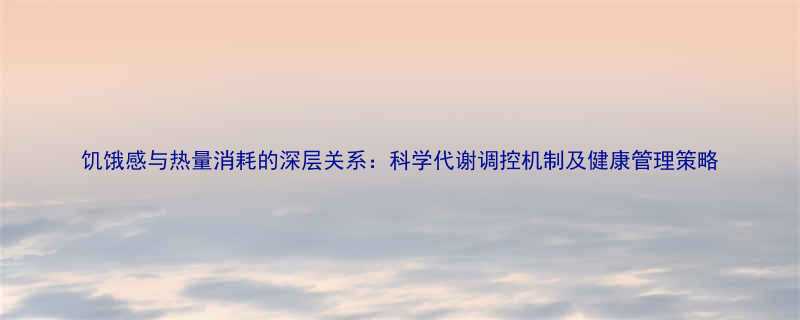 饥饿感与热量消耗的深层关系科学代谢调控机制及健康管理策略-第1张图片-ZBLOG