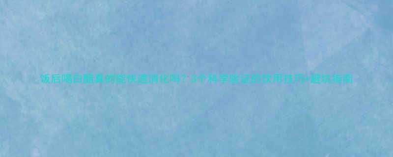 饭后喝白醋真的能快速消化吗3个科学验证的饮用技巧避坑指南-第1张图片-ZBLOG