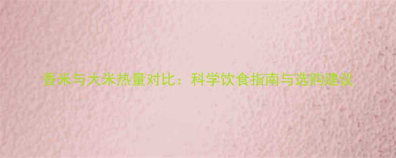 香米与大米热量对比科学饮食指南与选购建议-第1张图片-ZBLOG