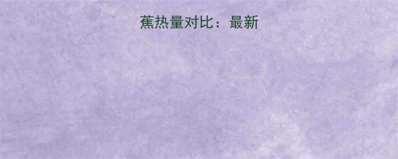 香蕉片vs香蕉热量对比最新哪个更超标-第2张图片-ZBLOG