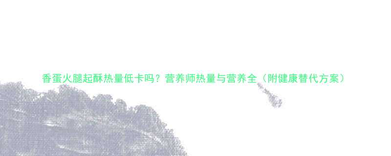 香蛋火腿起酥热量低卡吗营养师热量与营养全附健康替代方案-第2张图片-ZBLOG