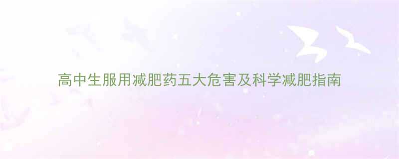 高中生服用减肥药五大危害及科学减肥指南-第2张图片-ZBLOG