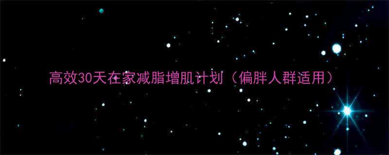 高效30天在家减脂增肌计划偏胖人群适用-第2张图片-ZBLOG