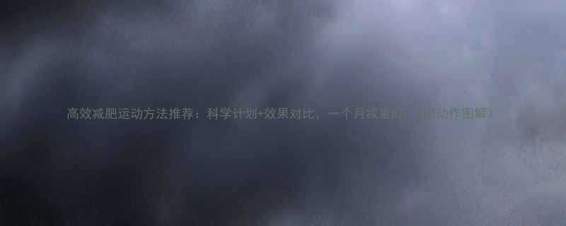 高效减肥运动方法推荐科学计划效果对比一个月减重8斤附动作图解-第1张图片-ZBLOG