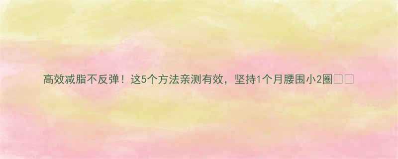高效减脂不反弹这5个方法亲测有效坚持1个月腰围小2圈-第1张图片-ZBLOG