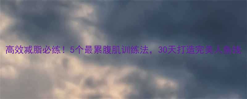 高效减脂必练5个最累腹肌训练法30天打造完美人鱼线-第2张图片-ZBLOG
