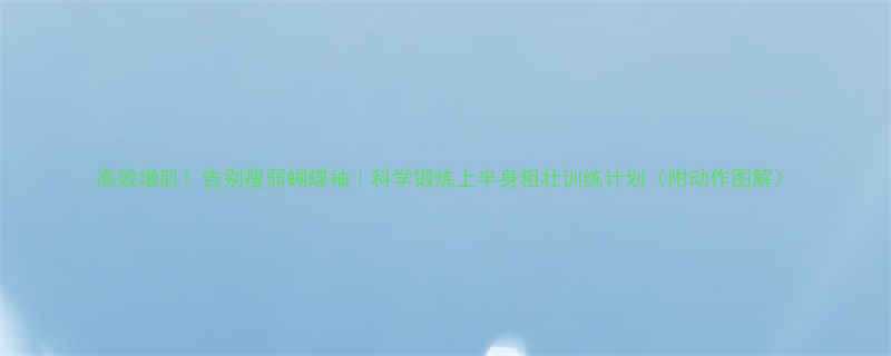 高效增肌告别瘦弱蝴蝶袖科学锻炼上半身粗壮训练计划附动作图解-第1张图片-ZBLOG