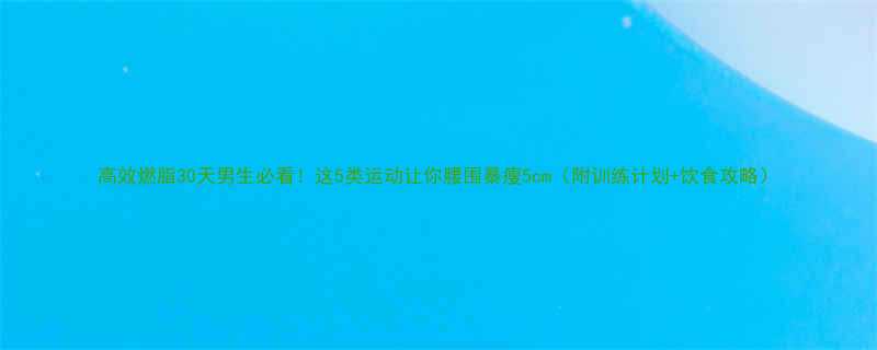 高效燃脂30天男生必看这5类运动让你腰围暴瘦5cm附训练计划饮食攻略-第2张图片-ZBLOG
