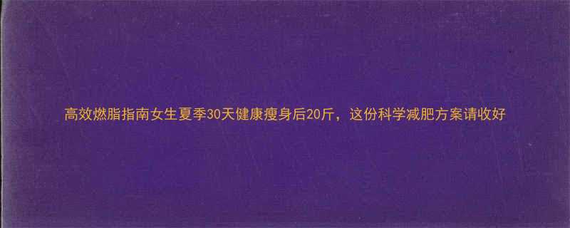 高效燃脂指南女生夏季30天健康瘦身后20斤这份科学减肥方案请收好-第3张图片-ZBLOG