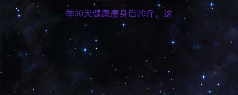 高效燃脂指南女生夏季30天健康瘦身后20斤这份科学减肥方案请收好-第1张图片-ZBLOG