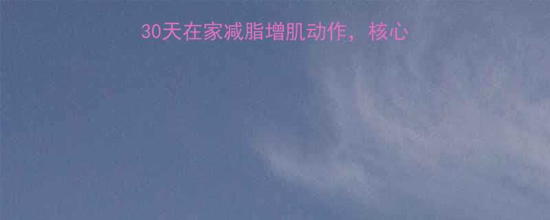 高效腹部塑形指南30天在家减脂增肌动作核心紧致马甲线养成全攻略-第1张图片-ZBLOG