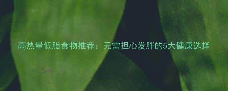 高热量低脂食物推荐无需担心发胖的5大健康选择-第2张图片-ZBLOG