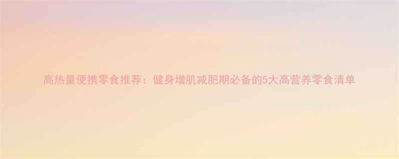 高热量便携零食推荐健身增肌减肥期必备的5大高营养零食清单-第2张图片-ZBLOG