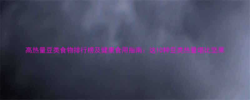高热量豆类食物排行榜及健康食用指南：这10种豆类热量堪比坚果-第1张图片-ZBLOG