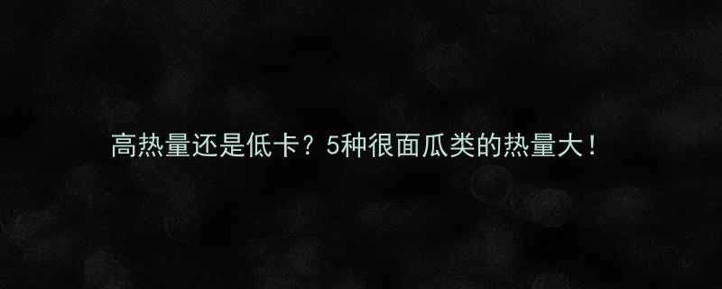 高热量还是低卡5种很面瓜类的热量大-第1张图片-ZBLOG