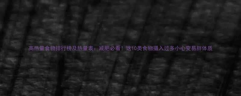 高热量食物排行榜及热量表减肥必看这10类食物摄入过多小心变易胖体质-第1张图片-ZBLOG