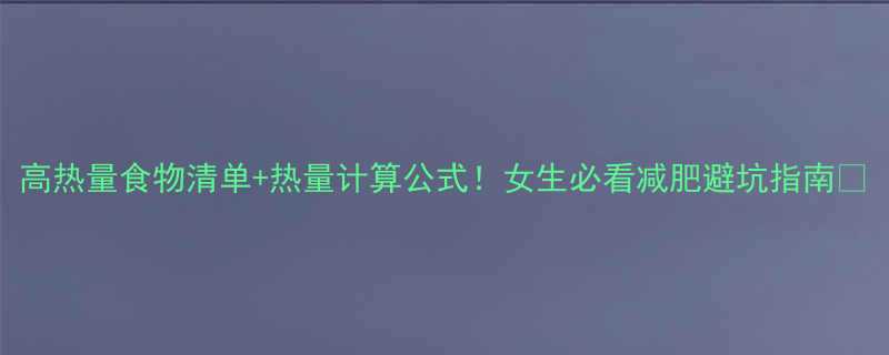 高热量食物清单热量计算公式女生必看减肥避坑指南-第1张图片-ZBLOG