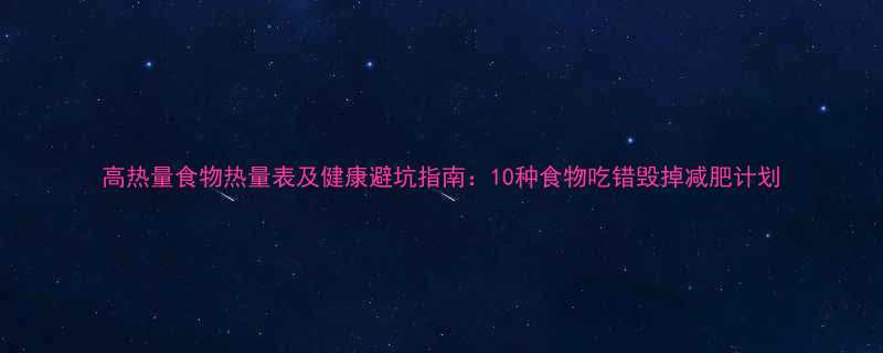 高热量食物热量表及健康避坑指南10种食物吃错毁掉减肥计划-第1张图片-ZBLOG