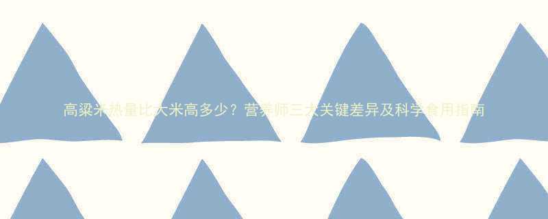高粱米热量比大米高多少营养师三大关键差异及科学食用指南-第3张图片-ZBLOG