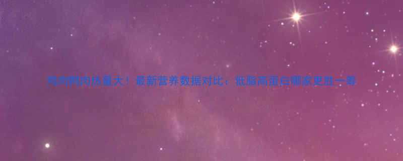 鸡肉鸭肉热量大最新营养数据对比低脂高蛋白哪家更胜一筹-第1张图片-ZBLOG