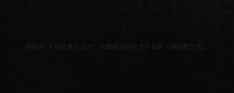 +米饭热量大公开！减脂期这样吃才不会胖（附搭配公式）-第2张图片-ZBLOG